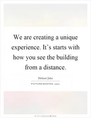 We are creating a unique experience. It’s starts with how you see the building from a distance Picture Quote #1
