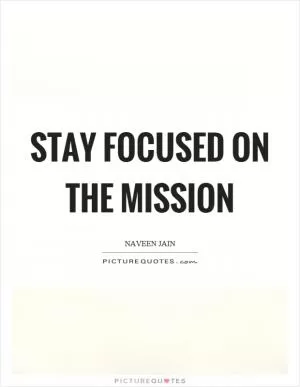 Stay focused on the mission Picture Quote #1