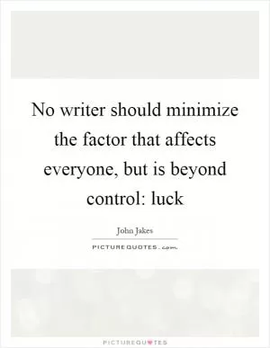 No writer should minimize the factor that affects everyone, but is beyond control: luck Picture Quote #1