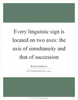 Every linguistic sign is located on two axes: the axis of simultaneity and that of succession Picture Quote #1