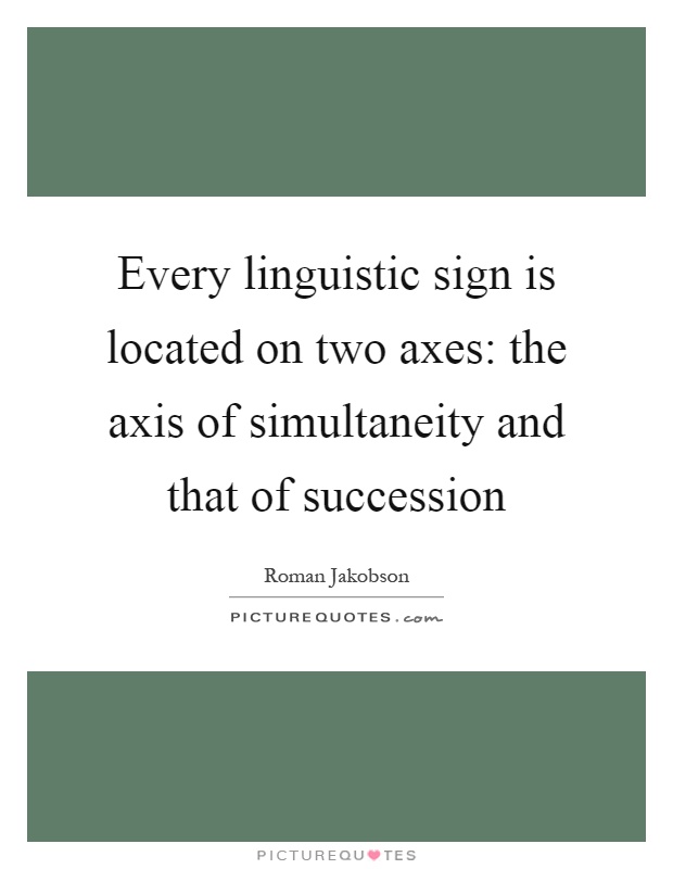 Every linguistic sign is located on two axes: the axis of simultaneity and that of succession Picture Quote #1
