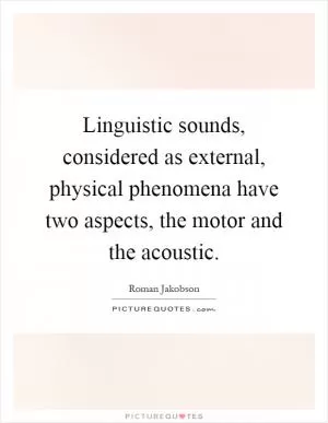 Linguistic sounds, considered as external, physical phenomena have two aspects, the motor and the acoustic Picture Quote #1