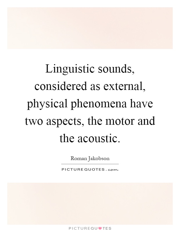Linguistic sounds, considered as external, physical phenomena have two aspects, the motor and the acoustic Picture Quote #1
