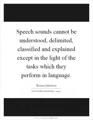 Speech sounds cannot be understood, delimited, classified and explained except in the light of the tasks which they perform in language Picture Quote #1