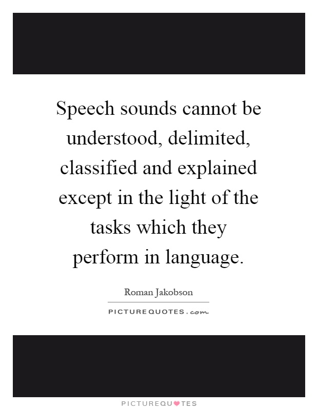 Speech sounds cannot be understood, delimited, classified and explained except in the light of the tasks which they perform in language Picture Quote #1