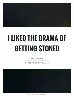 I liked the drama of getting stoned Picture Quote #1
