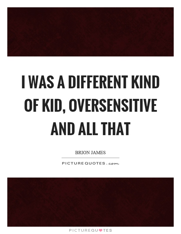 I was a different kind of kid, oversensitive and all that Picture Quote #1