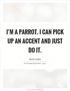 I’m a parrot. I can pick up an accent and just do it Picture Quote #1