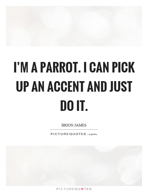 I'm a parrot. I can pick up an accent and just do it Picture Quote #1
