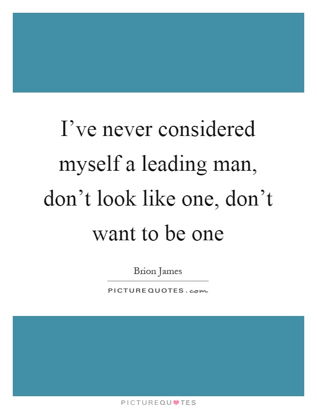 I've never considered myself a leading man, don't look like one, don't want to be one Picture Quote #1