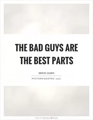 The bad guys are the best parts Picture Quote #1