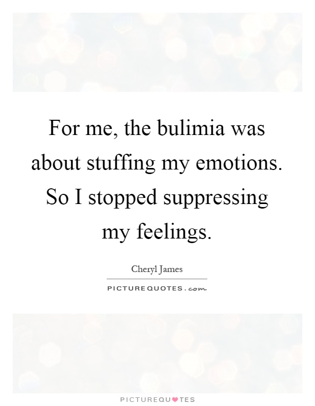 For me, the bulimia was about stuffing my emotions. So I stopped suppressing my feelings Picture Quote #1