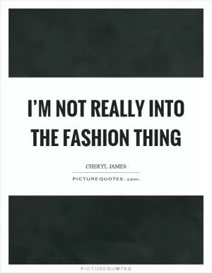 I’m not really into the fashion thing Picture Quote #1