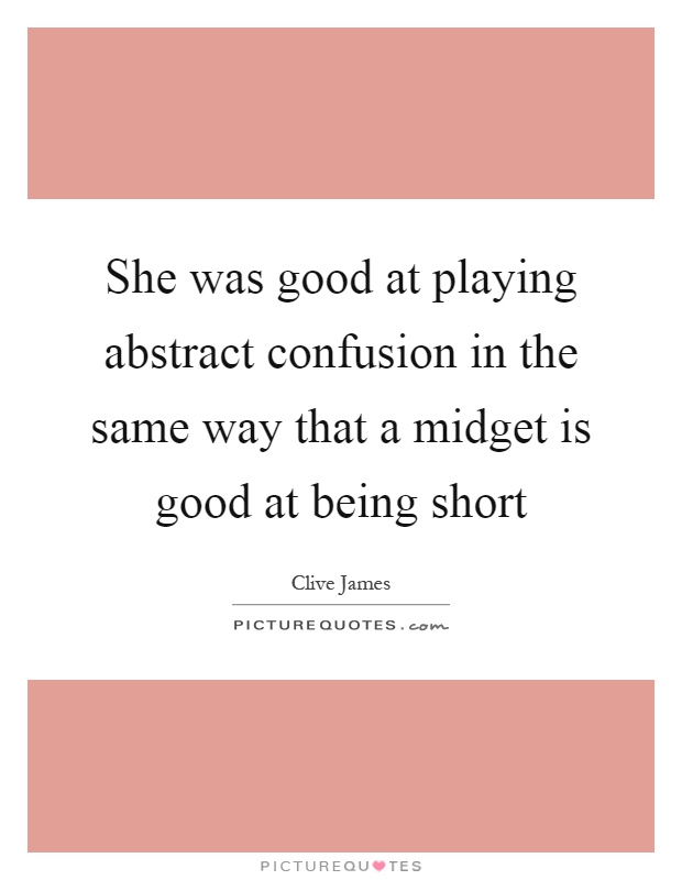 She was good at playing abstract confusion in the same way that a midget is good at being short Picture Quote #1