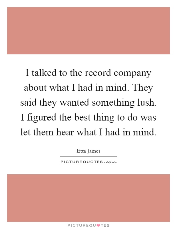 I talked to the record company about what I had in mind. They said they wanted something lush. I figured the best thing to do was let them hear what I had in mind Picture Quote #1