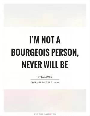 I’m not a bourgeois person, never will be Picture Quote #1