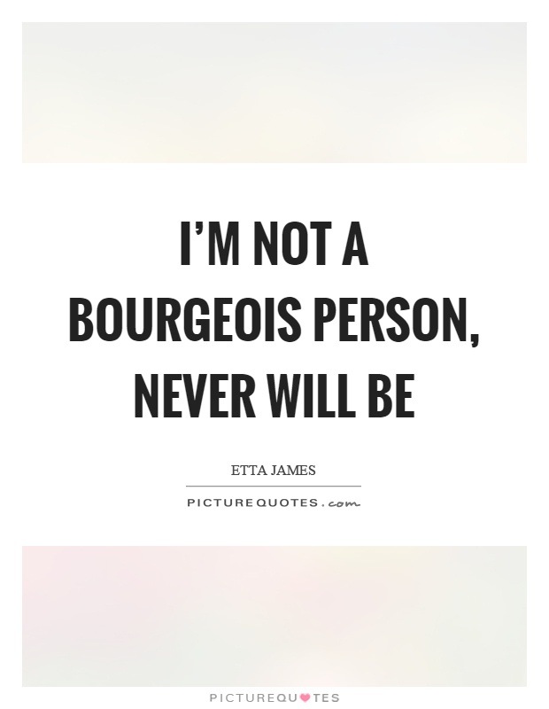 I'm not a bourgeois person, never will be Picture Quote #1