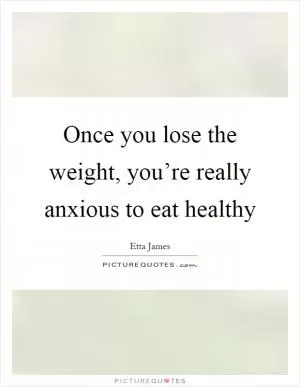 Once you lose the weight, you’re really anxious to eat healthy Picture Quote #1