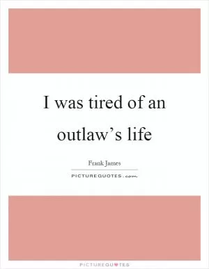 I was tired of an outlaw’s life Picture Quote #1
