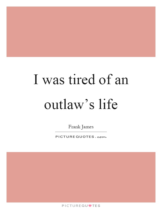 I was tired of an outlaw's life Picture Quote #1