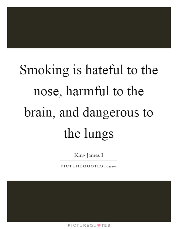 Smoking is hateful to the nose, harmful to the brain, and dangerous to the lungs Picture Quote #1