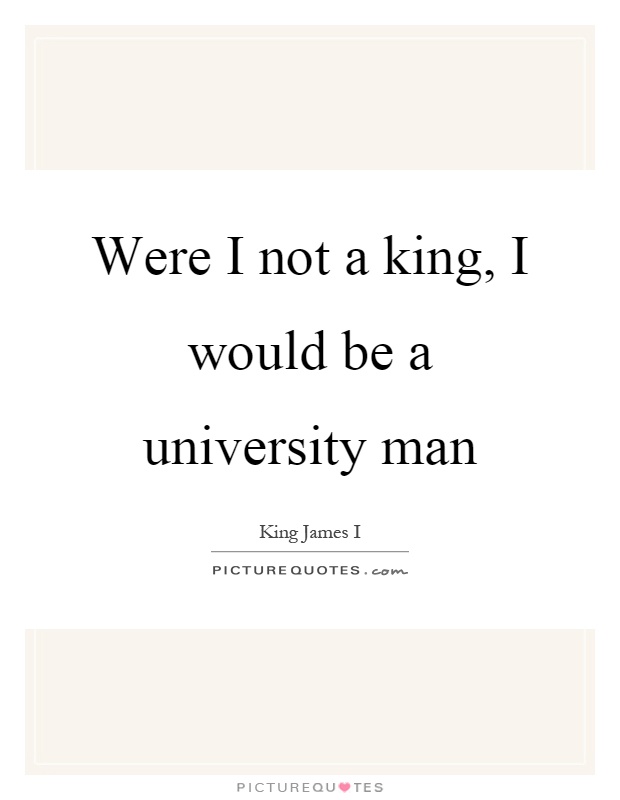 Were I not a king, I would be a university man Picture Quote #1