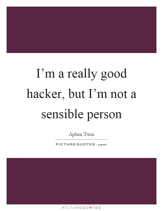 I'm a really good hacker, but I'm not a sensible person Picture Quote #1
