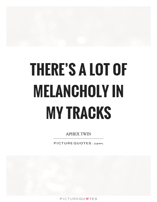 There's a lot of melancholy in my tracks Picture Quote #1