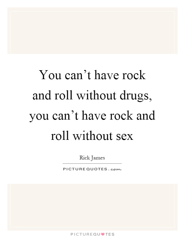 You can't have rock and roll without drugs, you can't have rock and roll without sex Picture Quote #1