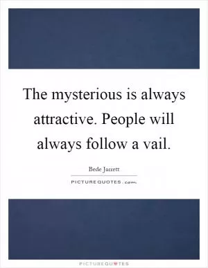 The mysterious is always attractive. People will always follow a vail Picture Quote #1