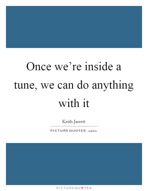 Once we're inside a tune, we can do anything with it Picture Quote #1