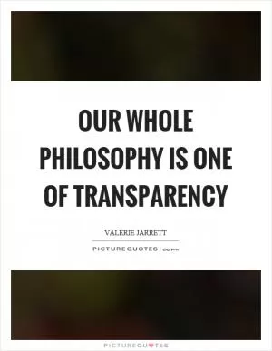 Our whole philosophy is one of transparency Picture Quote #1