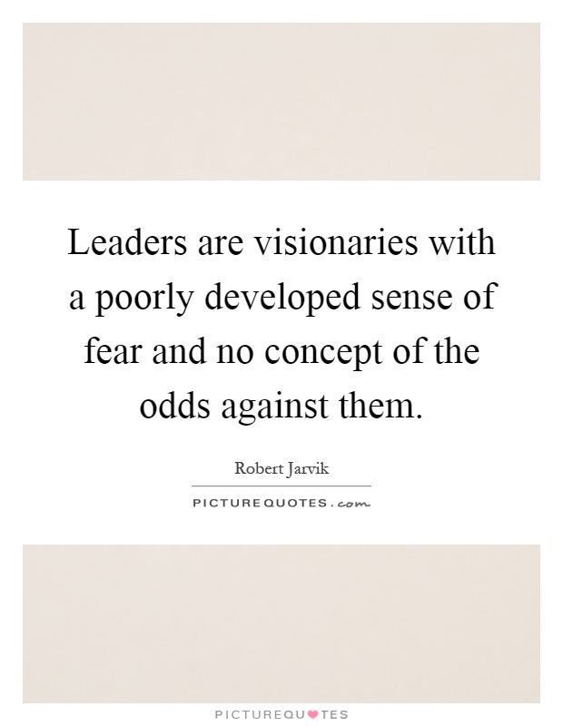 Leaders are visionaries with a poorly developed sense of fear and no concept of the odds against them Picture Quote #1