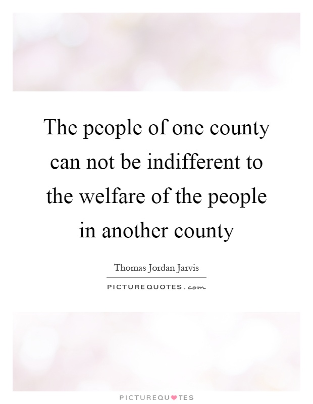 The people of one county can not be indifferent to the welfare of the people in another county Picture Quote #1