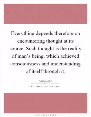Everything depends therefore on encountering thought at its source. Such thought is the reality of man’s being, which achieved consciousness and understanding of itself through it Picture Quote #1