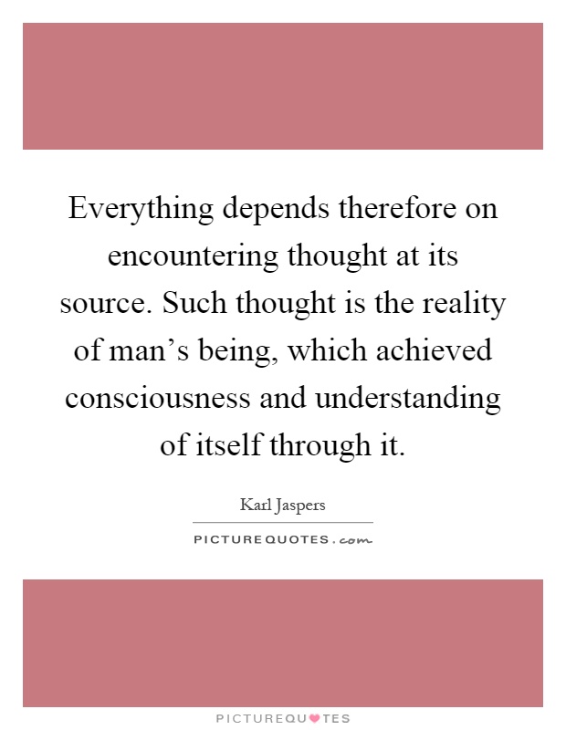Everything depends therefore on encountering thought at its source. Such thought is the reality of man's being, which achieved consciousness and understanding of itself through it Picture Quote #1