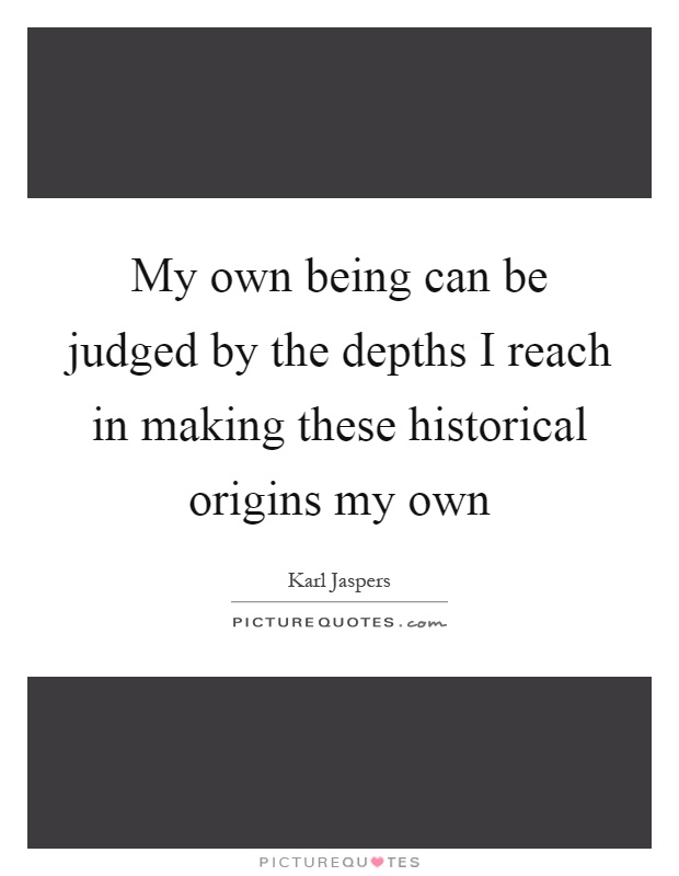 My own being can be judged by the depths I reach in making these historical origins my own Picture Quote #1