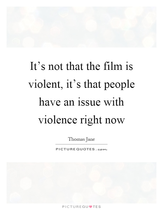 It's not that the film is violent, it's that people have an issue with violence right now Picture Quote #1