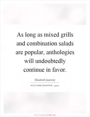 As long as mixed grills and combination salads are popular, anthologies will undoubtedly continue in favor Picture Quote #1