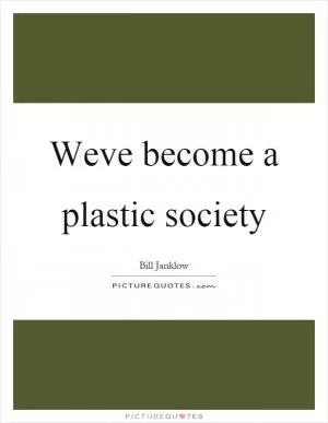 Weve become a plastic society Picture Quote #1