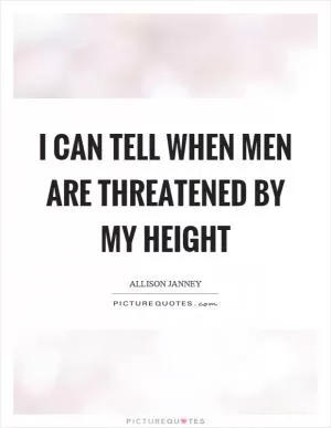 I can tell when men are threatened by my height Picture Quote #1