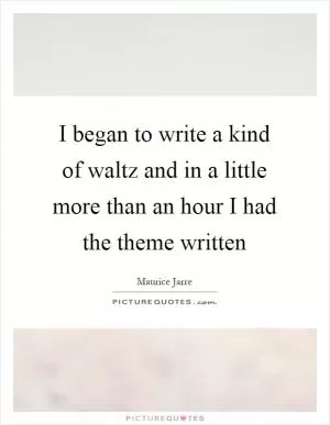 I began to write a kind of waltz and in a little more than an hour I had the theme written Picture Quote #1