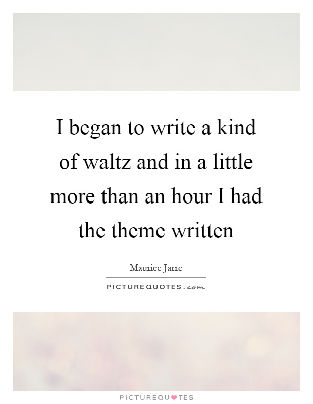 I began to write a kind of waltz and in a little more than an hour I had the theme written Picture Quote #1