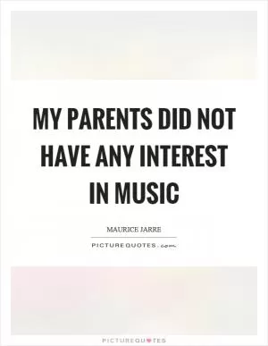 My parents did not have any interest in music Picture Quote #1