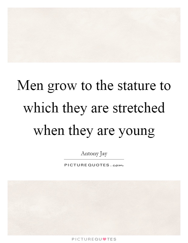 Men grow to the stature to which they are stretched when they are young Picture Quote #1