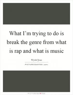 What I’m trying to do is break the genre from what is rap and what is music Picture Quote #1