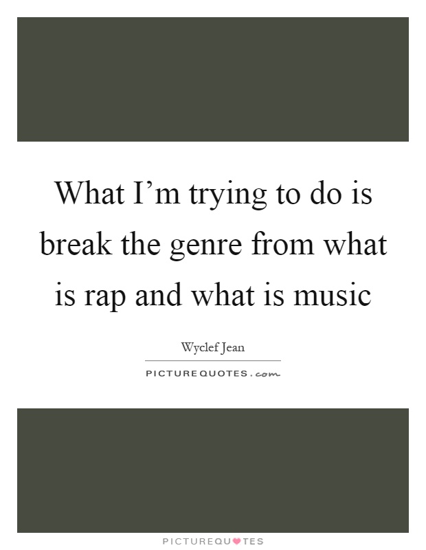 What I'm trying to do is break the genre from what is rap and what is music Picture Quote #1