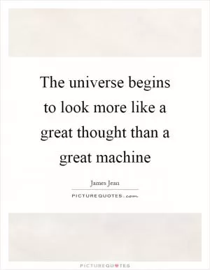 The universe begins to look more like a great thought than a great machine Picture Quote #1