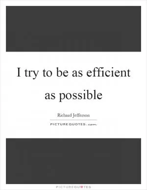 I try to be as efficient as possible Picture Quote #1