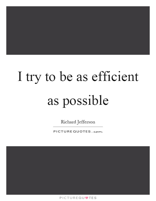 I try to be as efficient as possible Picture Quote #1
